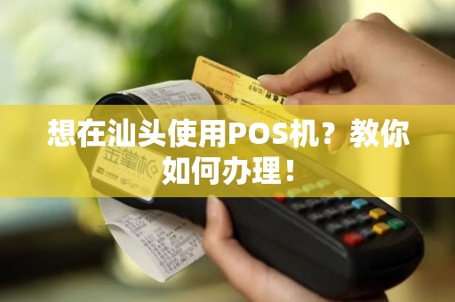 想在汕头使用POS机？教你如何办理！