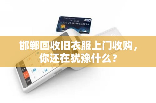 邯郸回收旧衣服上门收购，你还在犹豫什么？