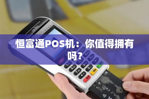 恒富通POS机：你值得拥有吗？