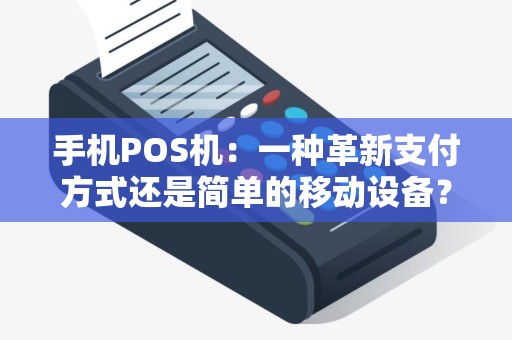 手机POS机：一种革新支付方式还是简单的移动设备？