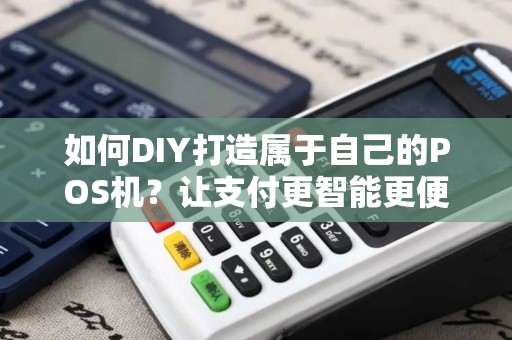 如何DIY打造属于自己的POS机？让支付更智能更便捷！