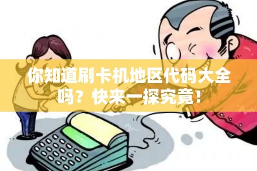 你知道刷卡机地区代码大全吗？快来一探究竟！