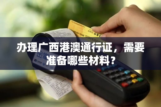 办理广西港澳通行证，需要准备哪些材料？