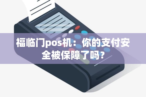 福临门pos机：你的支付安全被保障了吗？