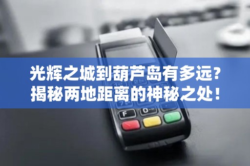 光辉之城到葫芦岛有多远？揭秘两地距离的神秘之处！