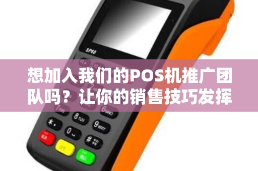 想加入我们的POS机推广团队吗？让你的销售技巧发挥到极致！