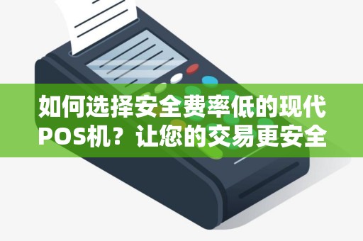 如何选择安全费率低的现代POS机？让您的交易更安全更便捷！