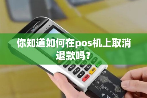 你知道如何在pos机上取消退款吗？