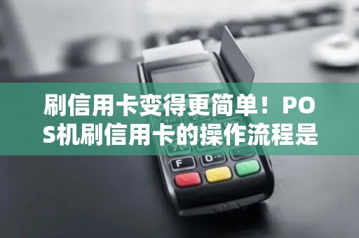 刷信用卡变得更简单！POS机刷信用卡的操作流程是什么？