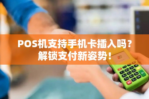 POS机支持手机卡插入吗？解锁支付新姿势！