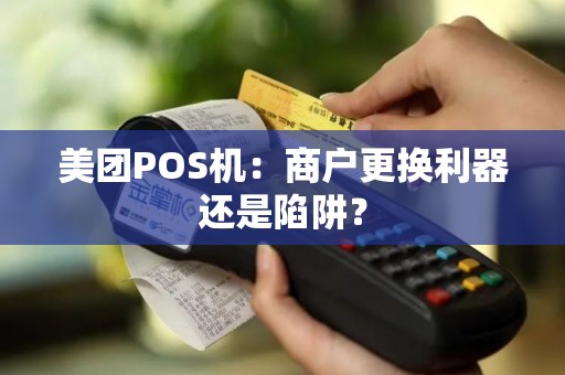 美团POS机：商户更换利器还是陷阱？