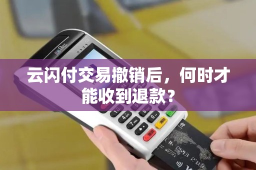 云闪付交易撤销后，何时才能收到退款？
