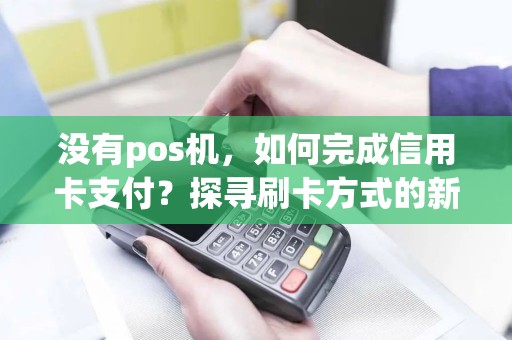 没有pos机，如何完成信用卡支付？探寻刷卡方式的新可能