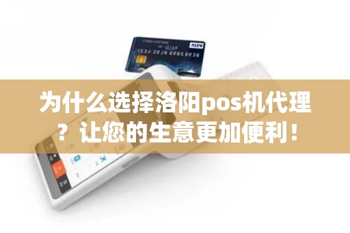 为什么选择洛阳pos机代理？让您的生意更加便利！