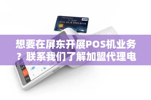 想要在屏东开展POS机业务？联系我们了解加盟代理电话地址！