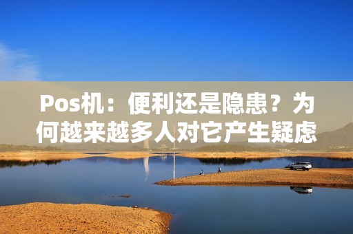 Pos机：便利还是隐患？为何越来越多人对它产生疑虑？