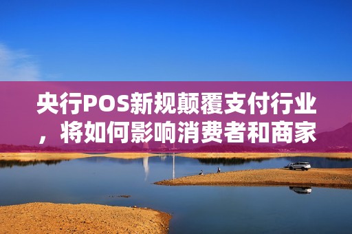 央行POS新规颠覆支付行业，将如何影响消费者和商家？