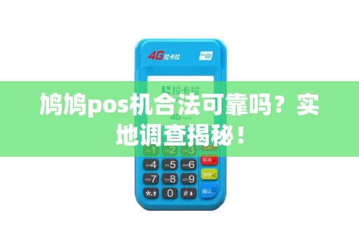 鸠鸠pos机合法可靠吗？实地调查揭秘！