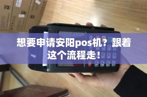 想要申请安阳pos机？跟着这个流程走！