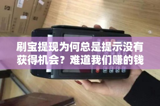 刷宝提现为何总是提示没有获得机会？难道我们赚的钱真的无法取出？