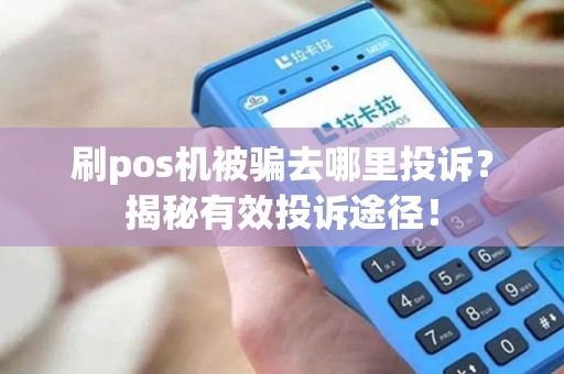 刷pos机被骗去哪里投诉？揭秘有效投诉途径！
