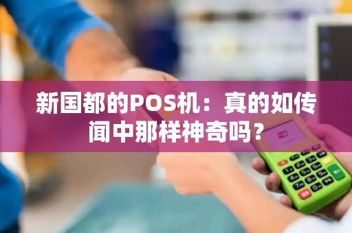 新国都的POS机：真的如传闻中那样神奇吗？