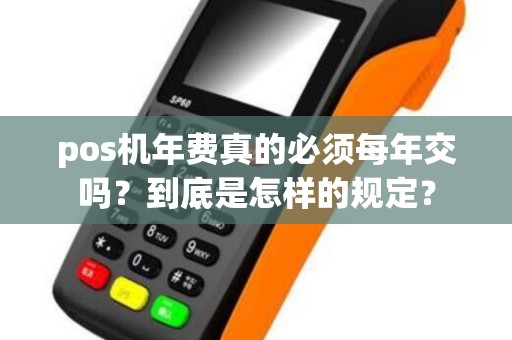 pos机年费真的必须每年交吗？到底是怎样的规定？