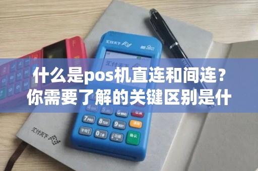 什么是pos机直连和间连？你需要了解的关键区别是什么？