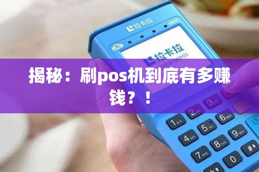 揭秘：刷pos机到底有多赚钱？！