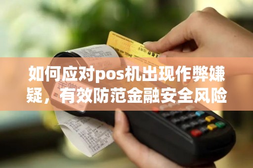 如何应对pos机出现作弊嫌疑，有效防范金融安全风险？