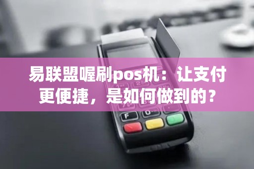 易联盟喔刷pos机：让支付更便捷，是如何做到的？
