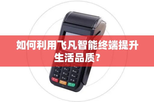 如何利用飞凡智能终端提升生活品质？