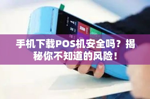 手机下载POS机安全吗？揭秘你不知道的风险！