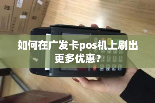 如何在广发卡pos机上刷出更多优惠？