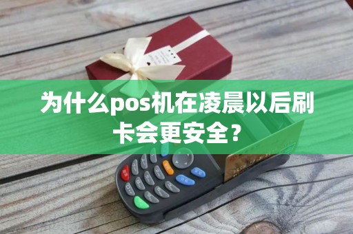 为什么pos机在凌晨以后刷卡会更安全？