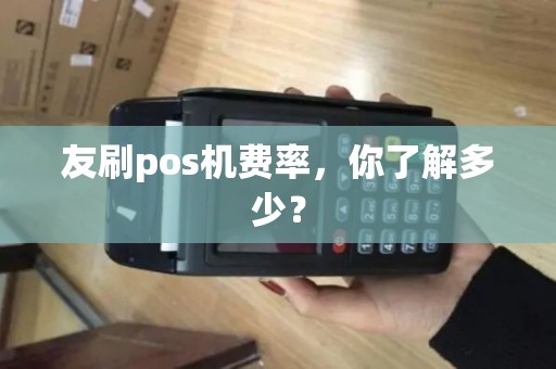友刷pos机费率，你了解多少？