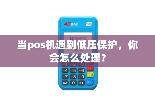 当pos机遇到低压保护，你会怎么处理？