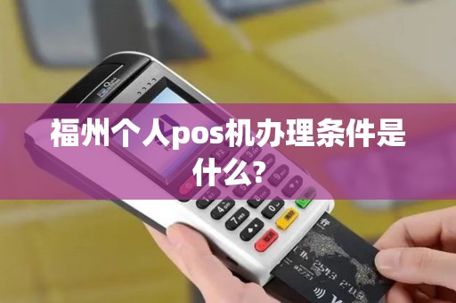 福州个人pos机办理条件是什么? 福州个人pos机办理条件是什么?