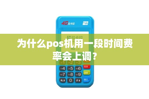 为什么pos机用一段时间费率会上调? 为什么pos机用一段时间费率会上调?