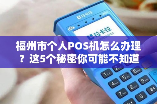 福州市个人POS机怎么办理?这5个秘密你可能不知道! 福州市个人POS机怎么办理?这5个秘密你可能不知道!