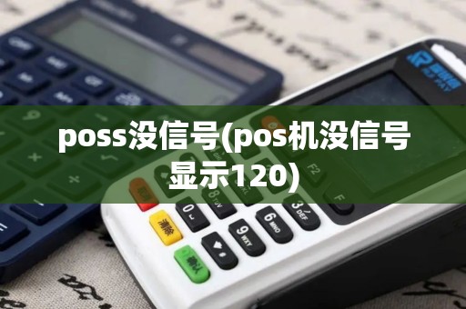 poss没信号(pos机没信号显示120) poss没信号(pos机没信号显示120)
