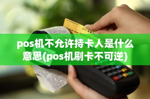 pos机不允许持卡人是什么意思(pos机刷卡不可逆)