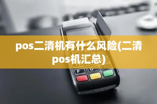 pos二清机有什么风险(二清pos机汇总) pos二清机有什么风险(二清pos机汇总)