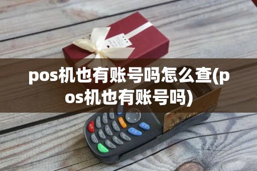 pos机也有账号吗怎么查(pos机也有账号吗) pos机也有账号吗怎么查(pos机也有账号吗)