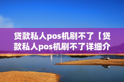 贷款私人pos机刷不了【贷款私人pos机刷不了详细介绍】