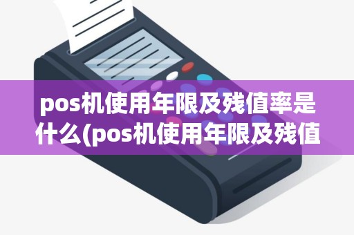 pos机使用年限及残值率是什么(pos机使用年限及残值率) pos机使用年限及残值率是什么(pos机使用年限及残值率)
