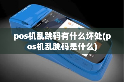 pos机乱跳码有什么坏处(pos机乱跳码是什么) pos机乱跳码有什么坏处(pos机乱跳码是什么)