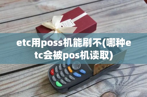 etc用poss机能刷不(哪种etc会被pos机读取) etc用poss机能刷不(哪种etc会被pos机读取)
