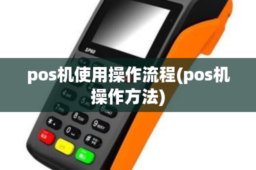 pos机使用操作流程(pos机操作方法) pos机使用操作流程(pos机操作方法)
