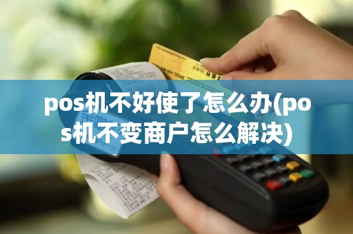 pos机不好使了怎么办(pos机不变商户怎么解决) pos机不好使了怎么办(pos机不变商户怎么解决)